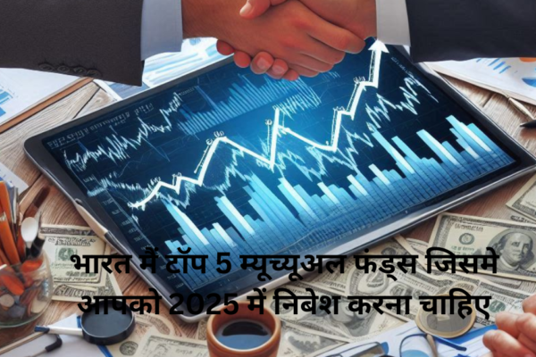 भारत मैं टॉप 5 म्यूच्यूअल फंड्स जिसमे आपको 2025 में निबेश करना चाहिए